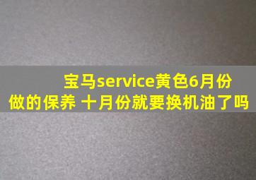 宝马service黄色6月份做的保养 十月份就要换机油了吗